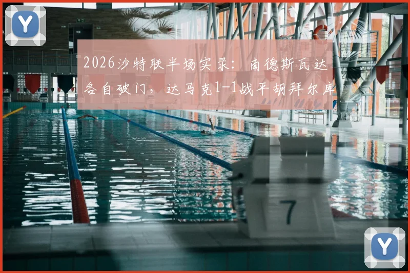 2026沙特联半场实录：南德斯瓦达各自破门，达马克1-1战平胡拜尔库迪西亚，实时战况解析