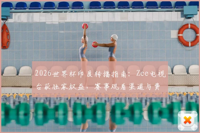 2026世界杯印度转播指南：Zee电视台获独家权益，赛事观看渠道与费用解析