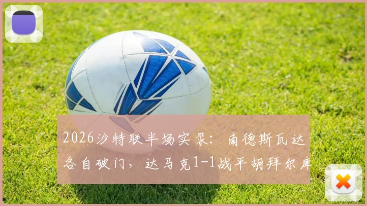 2026沙特联半场实录：南德斯瓦达各自破门，达马克1-1战平胡拜尔库迪西亚，实时战况解析