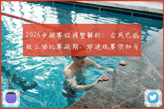 2026中超赛程调整解析：台风巴威致三场比赛延期，球迷观赛须知与最新安排汇总