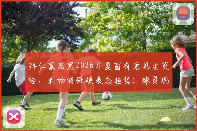 拜仁慕尼黑2026年夏窗有意恩古莫哈，利物浦强硬表态拒售：球员现状与转会市场深度解读