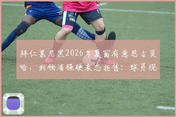 拜仁慕尼黑2026年夏窗有意恩古莫哈，利物浦强硬表态拒售：球员现状与转会市场深度解读