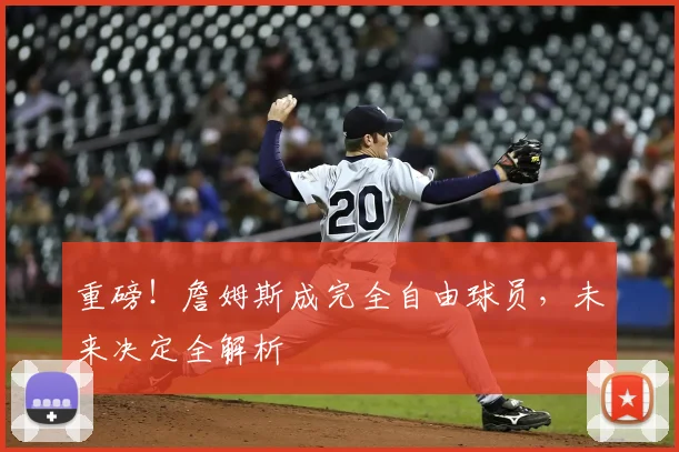 重磅！詹姆斯成完全自由球员，未来决定全解析