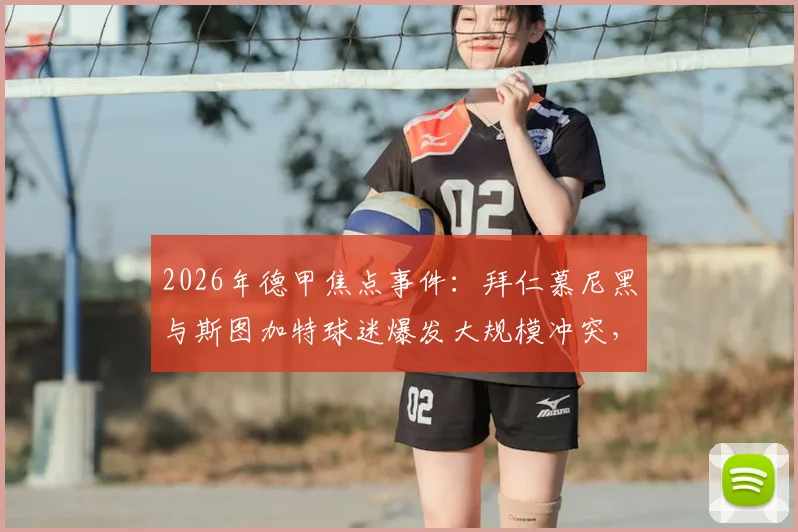2026年德甲焦点事件：拜仁慕尼黑与斯图加特球迷爆发大规模冲突，超百人遭警方拘留细节回顾