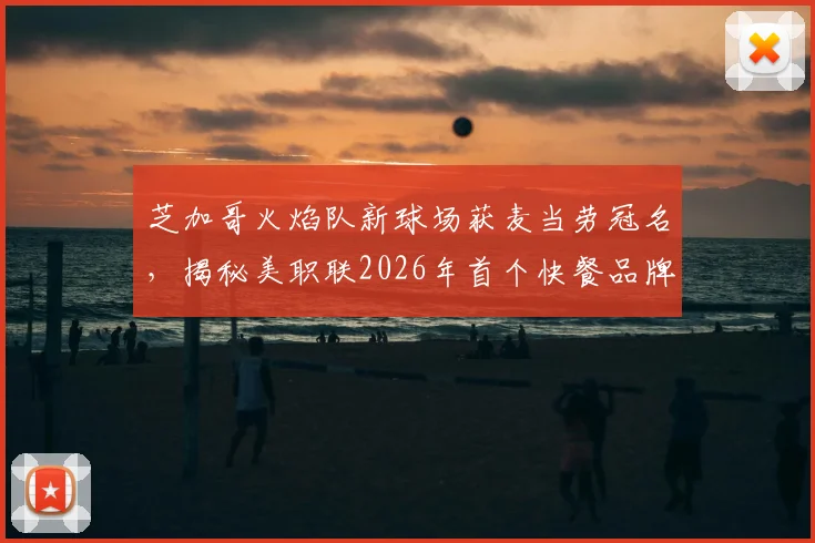 芝加哥火焰队新球场获麦当劳冠名，揭秘美职联2026年首个快餐品牌球场赞助内幕