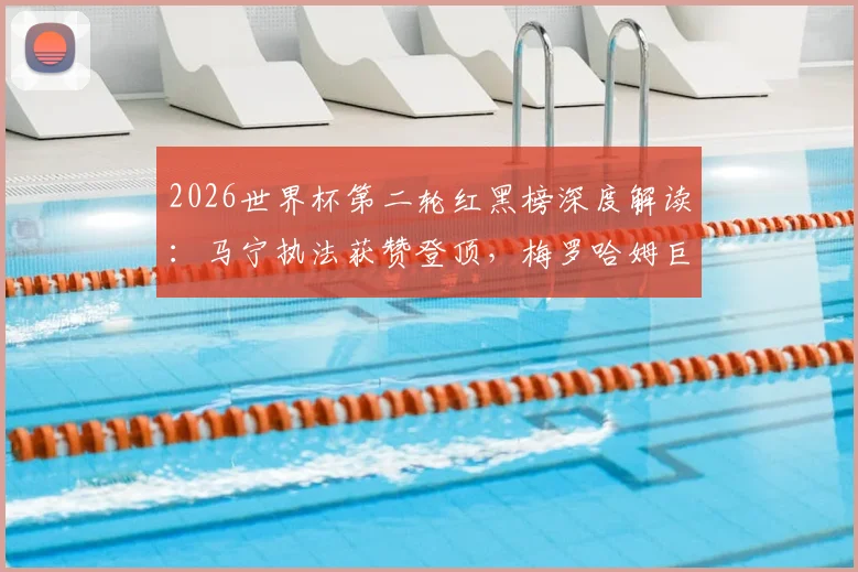 2026世界杯第二轮红黑榜深度解读:马宁执法获赞登顶,梅罗哈姆巨星表现全解析,附争议球员盘点